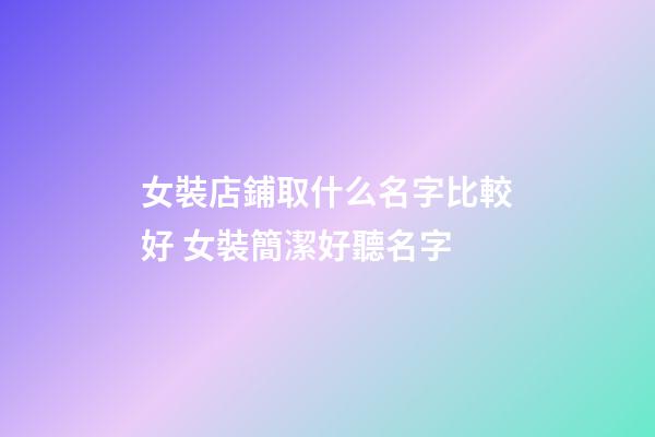 女裝店鋪取什么名字比較好 女裝簡潔好聽名字-第1張-店鋪起名-玄機派